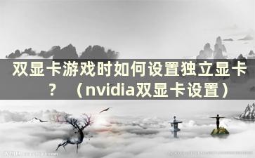 双显卡游戏时如何设置独立显卡？ （nvidia双显卡设置）